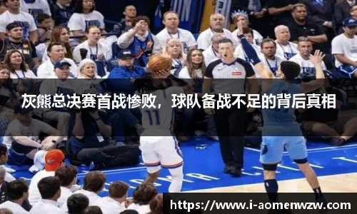 灰熊总决赛首战惨败，球队备战不足的背后真相