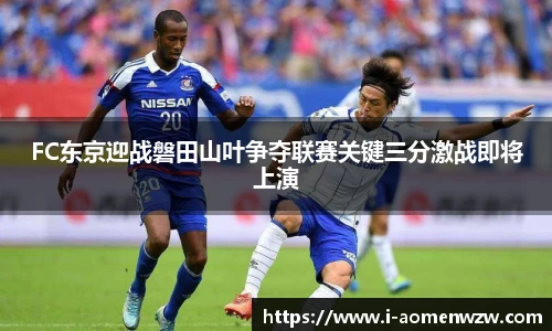 FC东京迎战磐田山叶争夺联赛关键三分激战即将上演